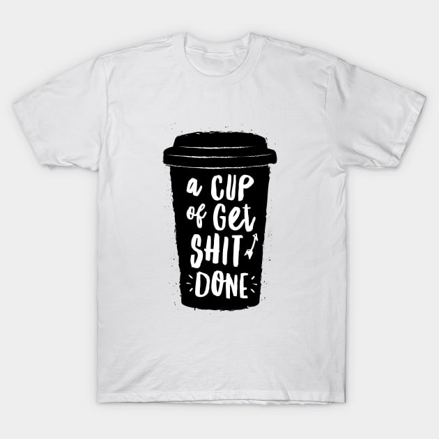 A Cup of Get Shit Done T-Shirt by MotivatedType